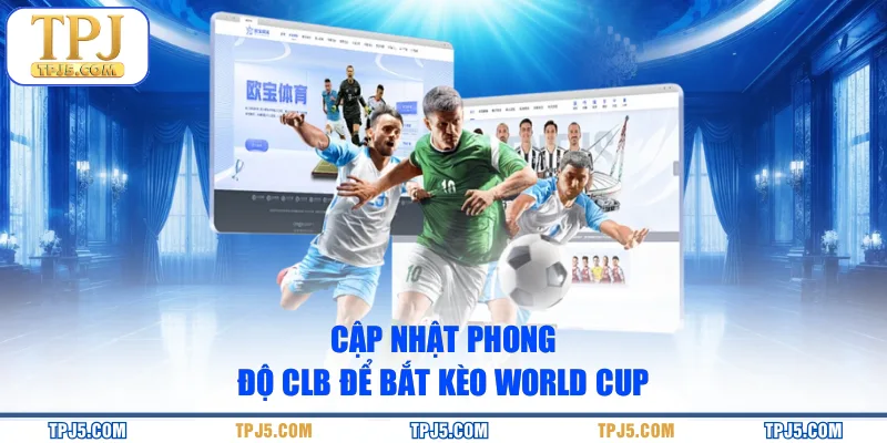 Cập nhật phong độ CLB để bắt kèo World Cup