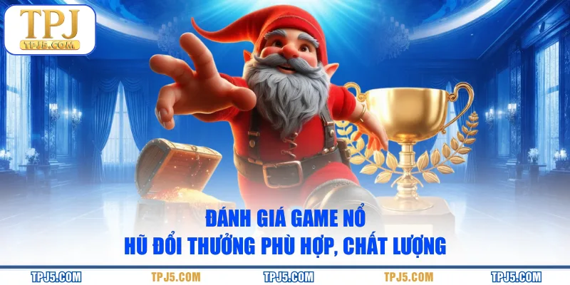 Đánh giá game nổ hũ đổi thưởng phù hợp, chất lượng