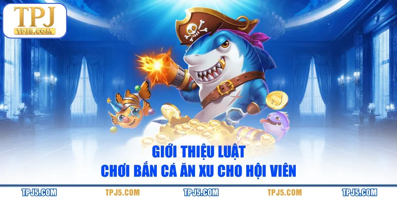 Giới thiệu luật chơi bắn cá Ăn Xu cho hội viên