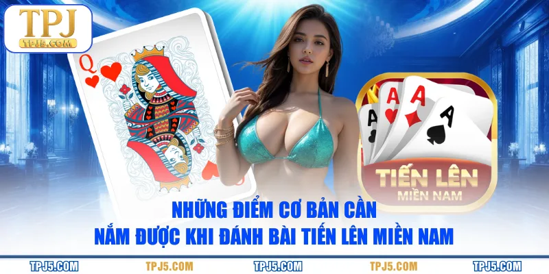 Những điểm cơ bản cần nắm được khi đánh bài tiến lên miền Nam