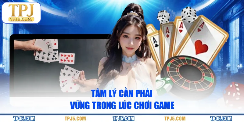 Tâm lý cần phải vững trong lúc chơi game