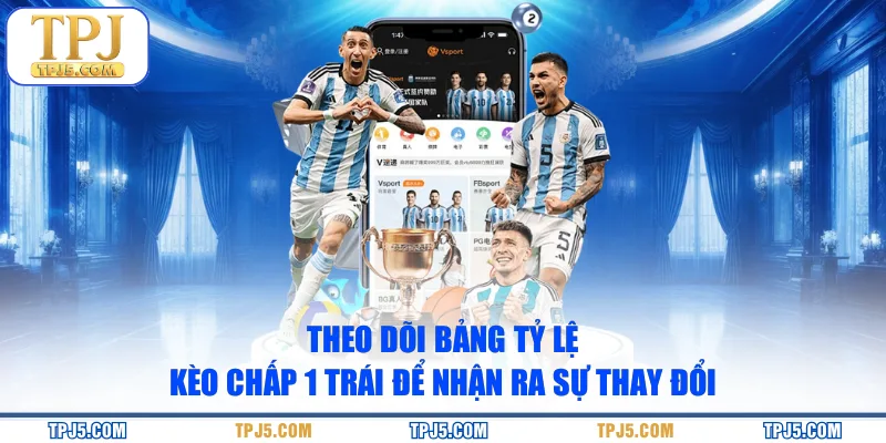 Theo dõi bảng tỷ lệ kèo chấp 1 trái để nhận ra sự thay đổi