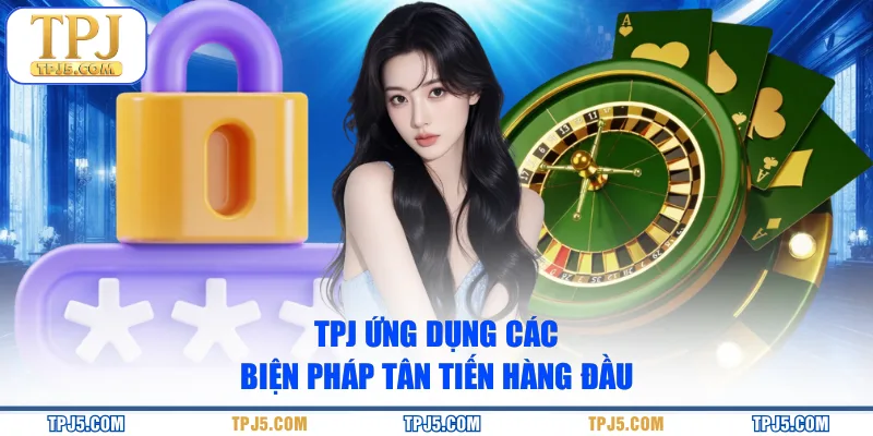TPJ ứng dụng các biện pháp tân tiến hàng đầu